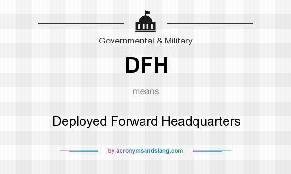 What does DFH mean? It stands for Deployed Forward Headquarters