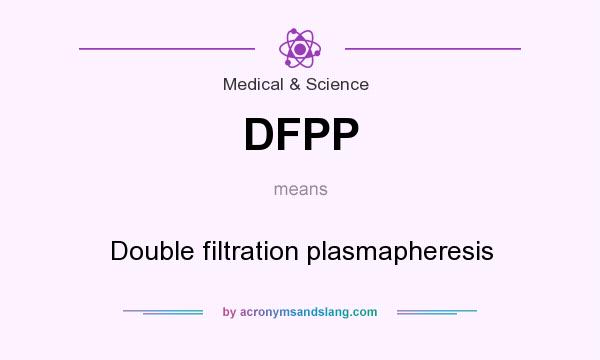 What does DFPP mean? It stands for Double filtration plasmapheresis