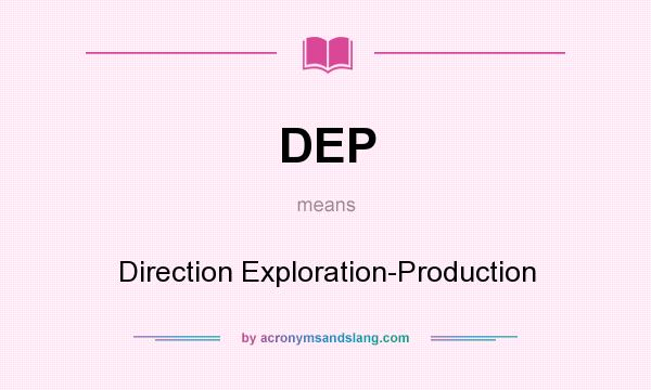 What does DEP mean? It stands for Direction Exploration-Production