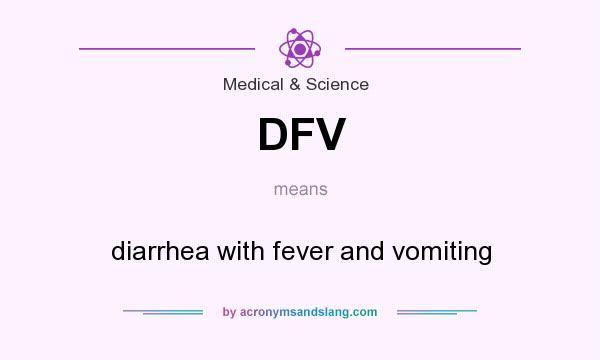 What does DFV mean? It stands for diarrhea with fever and vomiting