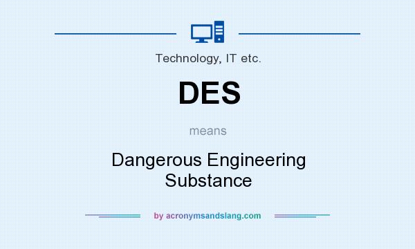 What does DES mean? It stands for Dangerous Engineering Substance