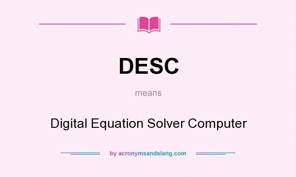 What does DESC mean? It stands for Digital Equation Solver Computer