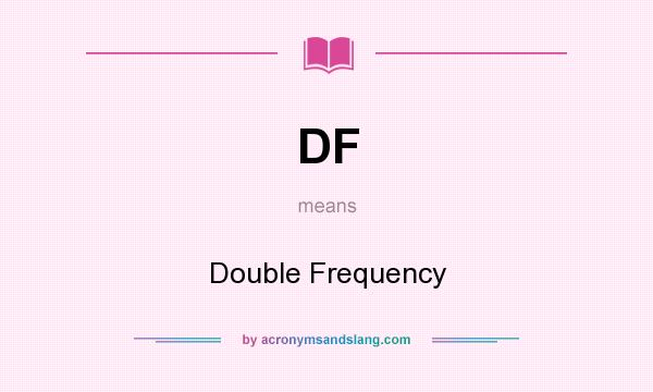 What does DF mean? It stands for Double Frequency