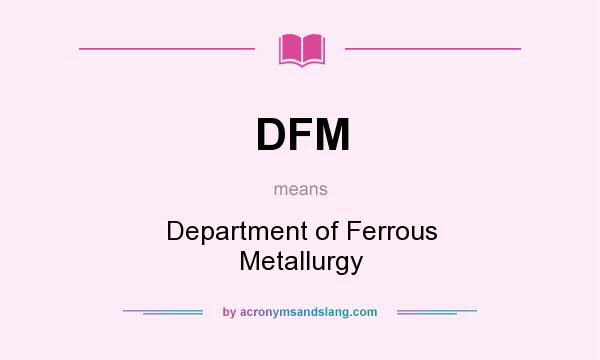 What does DFM mean? It stands for Department of Ferrous Metallurgy