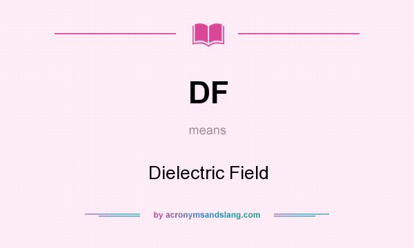 What does DF mean? It stands for Dielectric Field