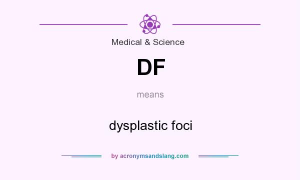 What does DF mean? It stands for dysplastic foci