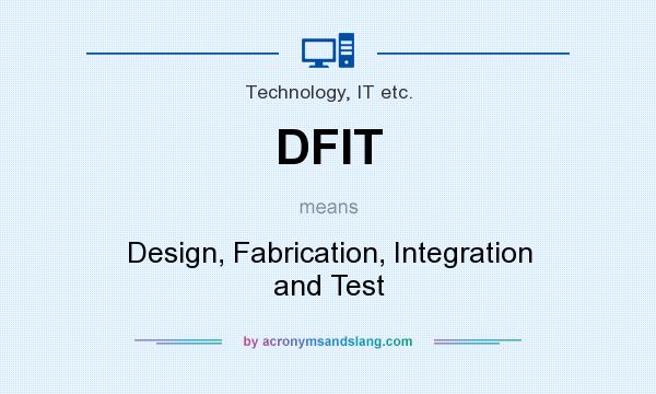 What does DFIT mean? It stands for Design, Fabrication, Integration and Test