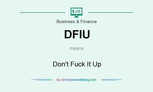 What does DFIU mean? It stands for Don`t Fuck It Up