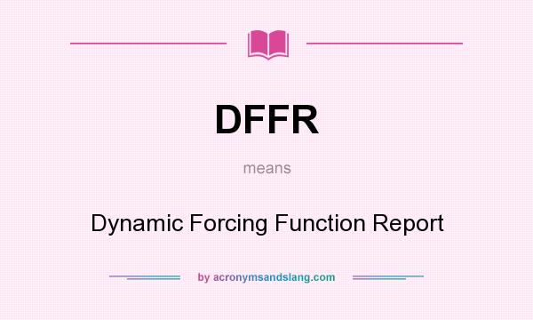 What does DFFR mean? It stands for Dynamic Forcing Function Report