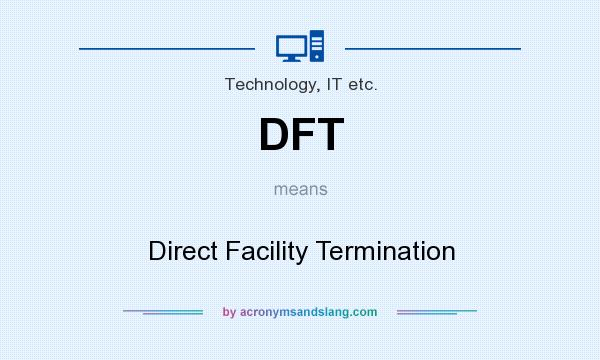 What does DFT mean? It stands for Direct Facility Termination