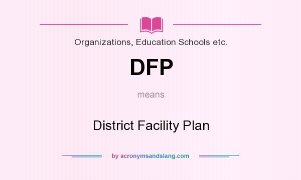 What does DFP mean? It stands for District Facility Plan