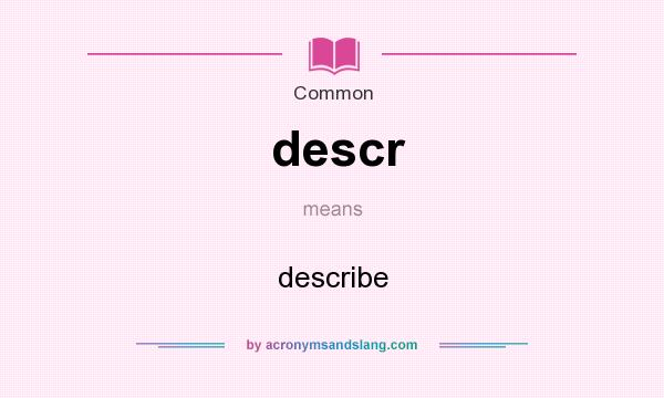 What does descr mean? It stands for describe