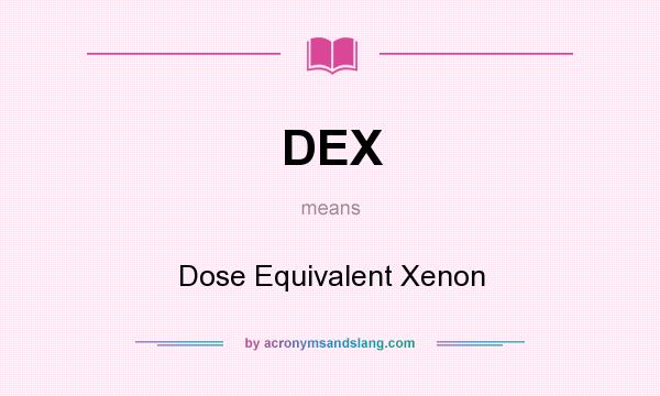 What does DEX mean? It stands for Dose Equivalent Xenon