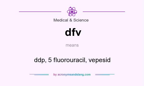 What does dfv mean? It stands for ddp, 5 fluorouracil, vepesid