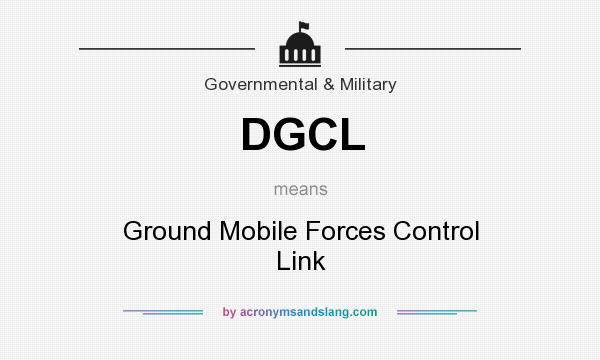 What does DGCL mean? It stands for Ground Mobile Forces Control Link