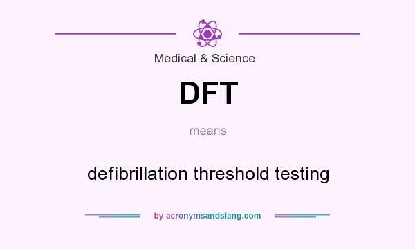 What does DFT mean? It stands for defibrillation threshold testing