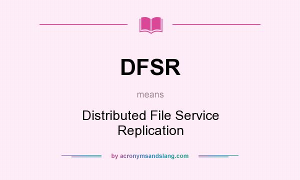 What does DFSR mean? It stands for Distributed File Service Replication