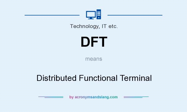 What does DFT mean? It stands for Distributed Functional Terminal