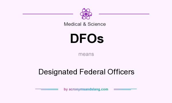 What does DFOs mean? It stands for Designated Federal Officers