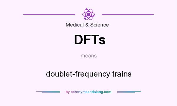 What does DFTs mean? It stands for doublet-frequency trains