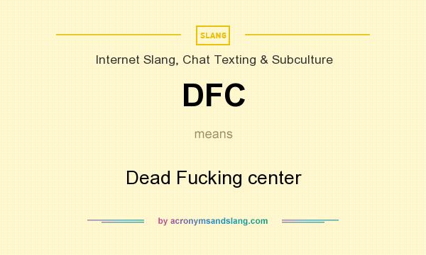What does DFC mean? It stands for Dead Fucking center