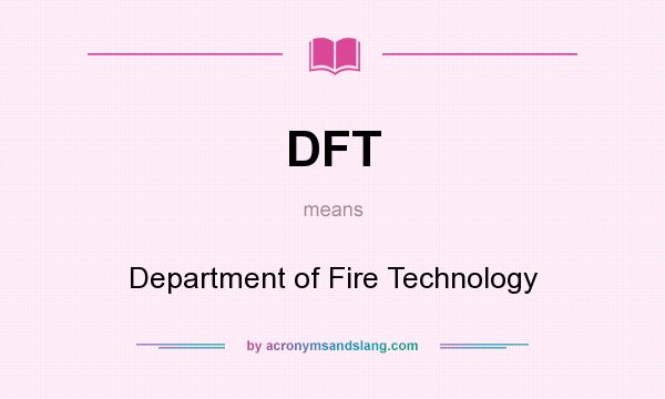 What does DFT mean? It stands for Department of Fire Technology
