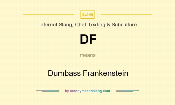 What does DF mean? It stands for Dumbass Frankenstein