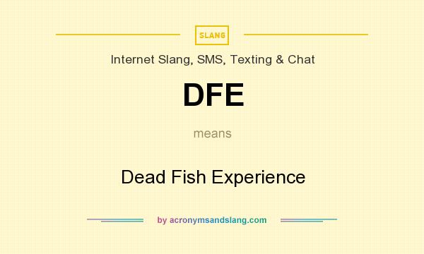 What does DFE mean? It stands for Dead Fish Experience