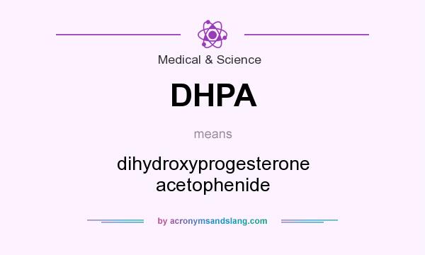 What does DHPA mean? It stands for dihydroxyprogesterone acetophenide