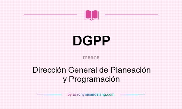 What does DGPP mean? It stands for Dirección General de Planeación y Programación
