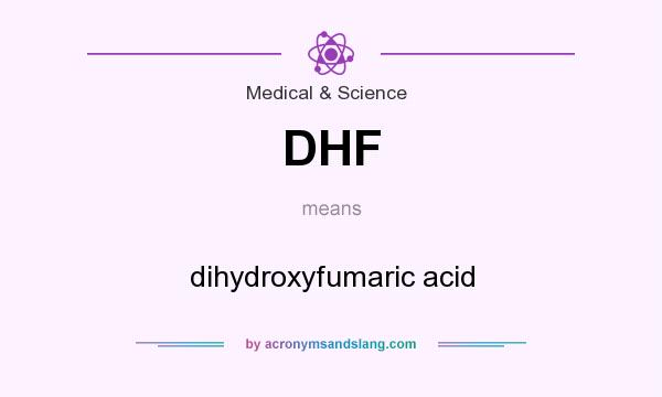 What does DHF mean? It stands for dihydroxyfumaric acid