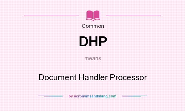 What does DHP mean? It stands for Document Handler Processor