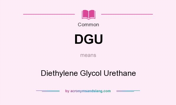 What does DGU mean? It stands for Diethylene Glycol Urethane