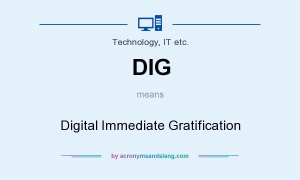 What does DIG mean? It stands for Digital Immediate Gratification
