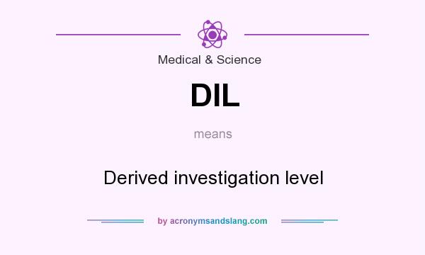 What does DIL mean? It stands for Derived investigation level