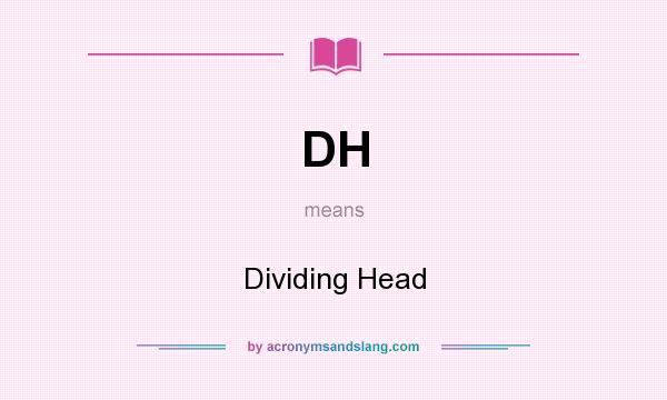What does DH mean? It stands for Dividing Head