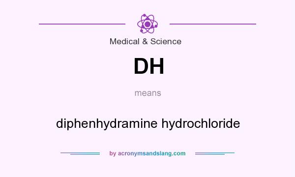 What does DH mean? It stands for diphenhydramine hydrochloride