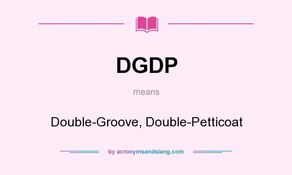 What does DGDP mean? It stands for Double-Groove, Double-Petticoat