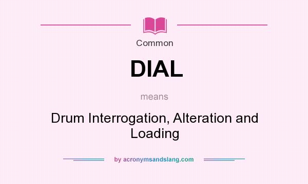 What does DIAL mean? It stands for Drum Interrogation, Alteration and Loading