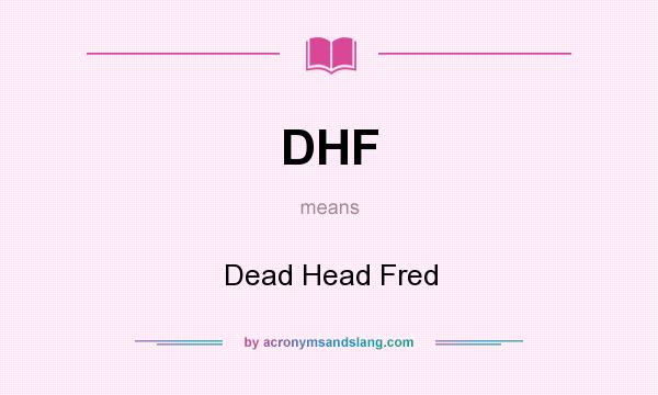 What does DHF mean? It stands for Dead Head Fred