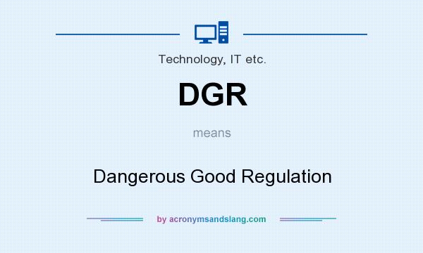 What does DGR mean? It stands for Dangerous Good Regulation