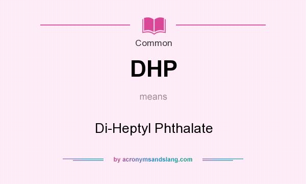 What does DHP mean? It stands for Di-Heptyl Phthalate