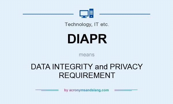 What does DIAPR mean? It stands for DATA INTEGRITY and PRIVACY REQUIREMENT