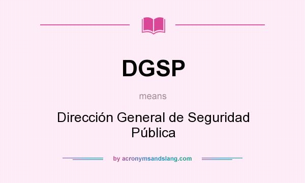 What does DGSP mean? It stands for Dirección General de Seguridad Pública