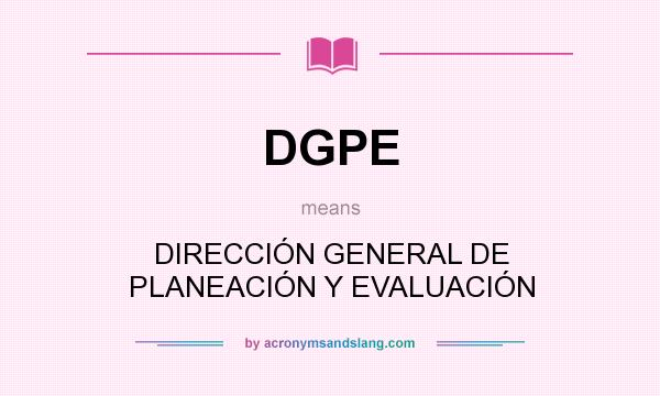 What does DGPE mean? It stands for DIRECCIÓN GENERAL DE PLANEACIÓN Y EVALUACIÓN