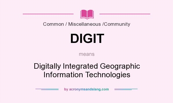 What does DIGIT mean? It stands for Digitally Integrated Geographic Information Technologies