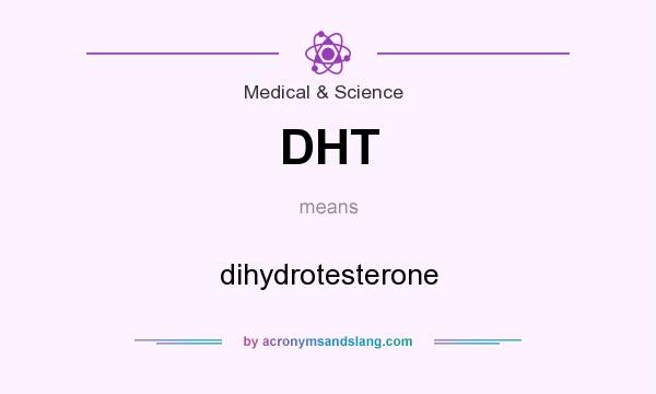 What does DHT mean? It stands for dihydrotesterone