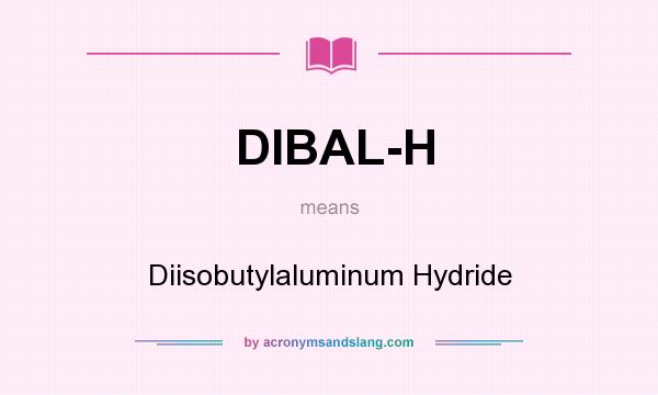What does DIBAL-H mean? It stands for Diisobutylaluminum Hydride