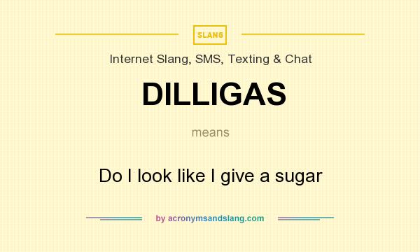 What does DILLIGAS mean? It stands for Do I look like I give a sugar