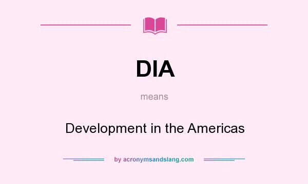 What does DIA mean? It stands for Development in the Americas
